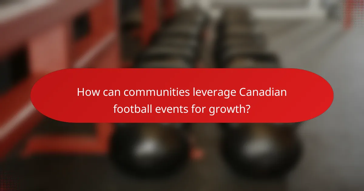 How can communities leverage Canadian football events for growth?