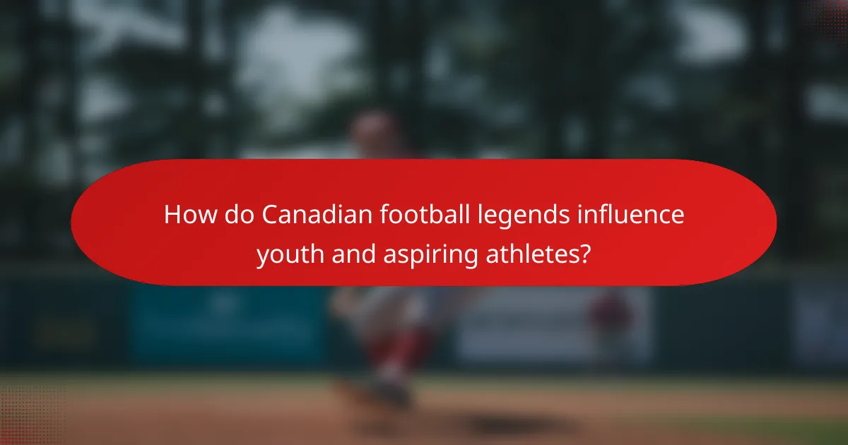 How do Canadian football legends influence youth and aspiring athletes?