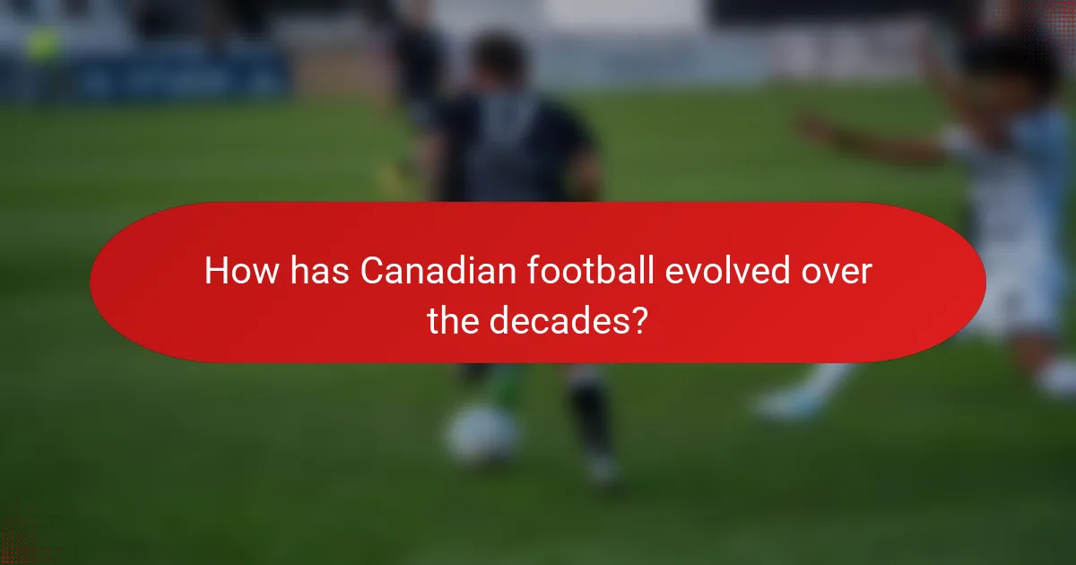 How has Canadian football evolved over the decades?