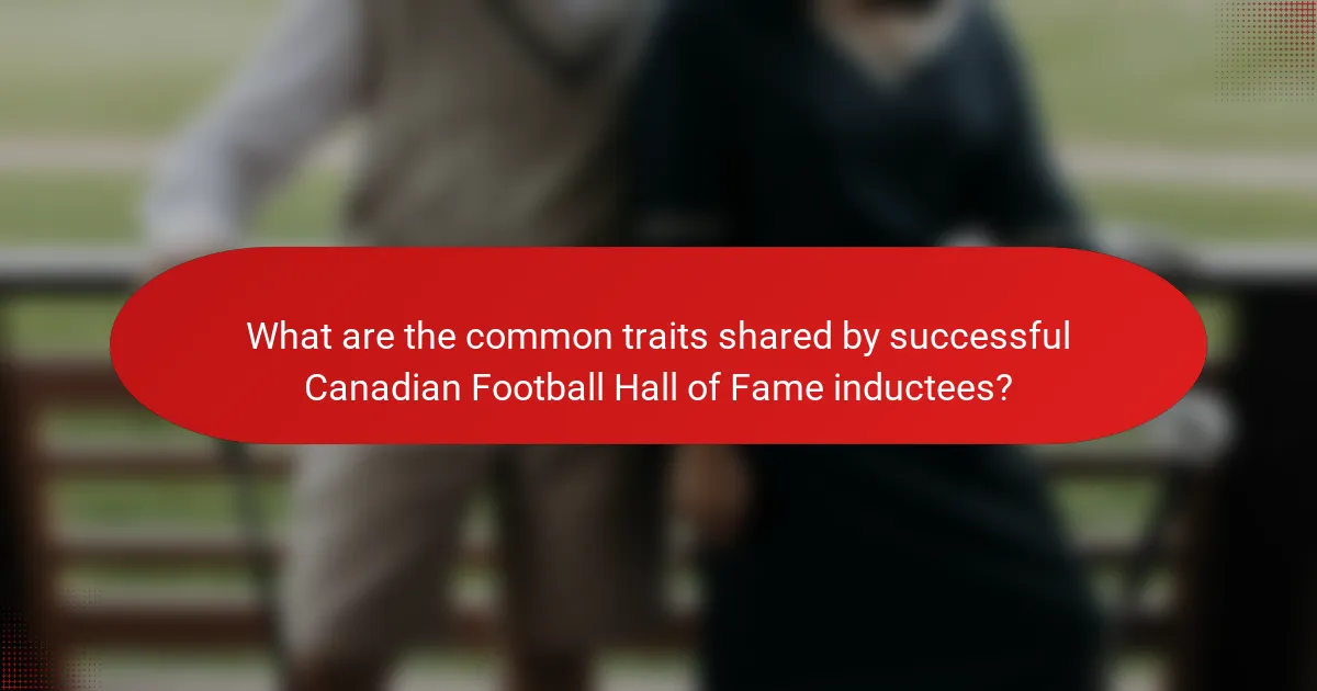 What are the common traits shared by successful Canadian Football Hall of Fame inductees?