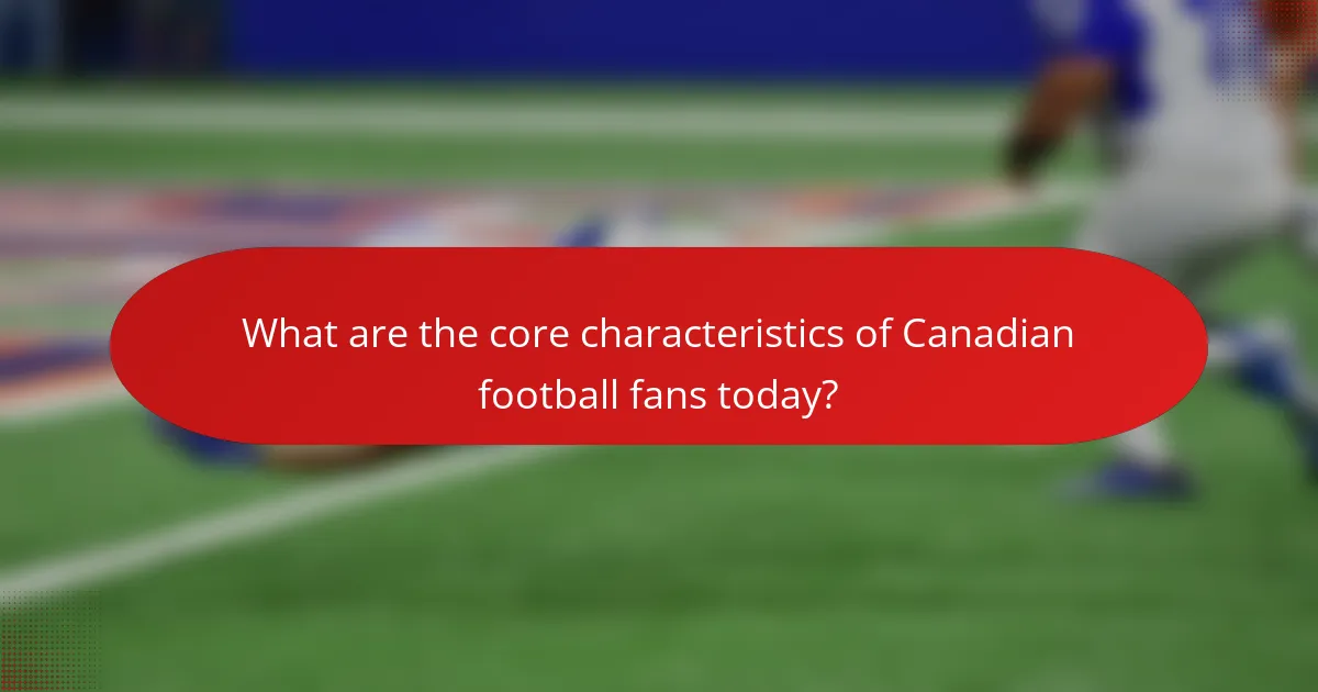 What are the core characteristics of Canadian football fans today?