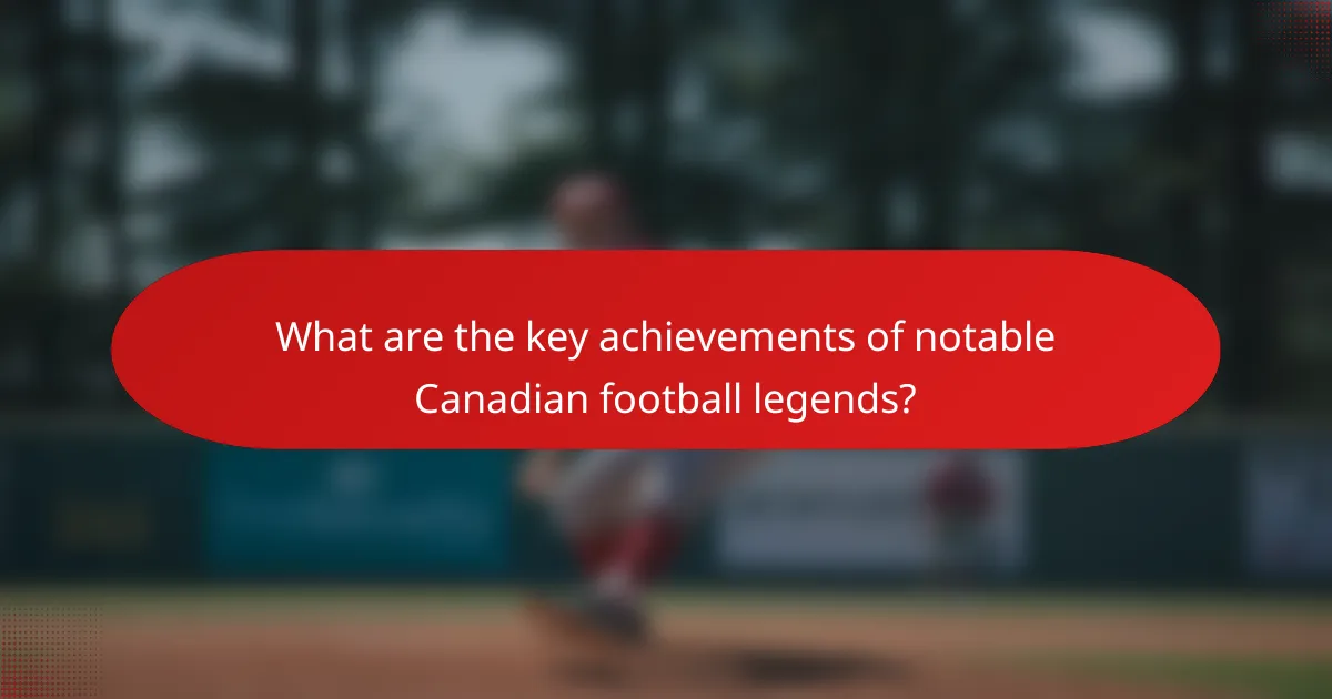 What are the key achievements of notable Canadian football legends?