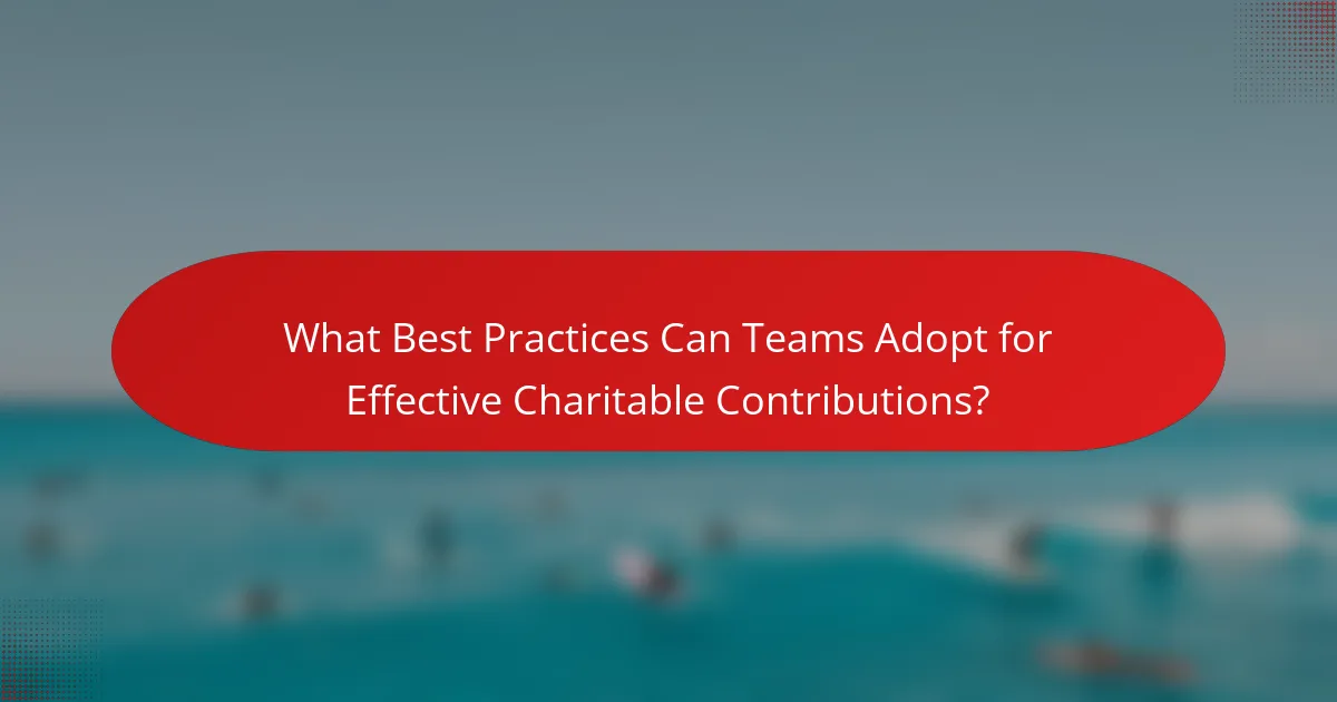 What Best Practices Can Teams Adopt for Effective Charitable Contributions?