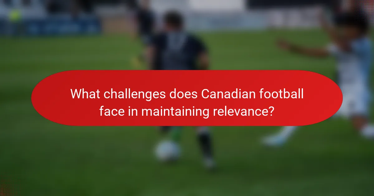 What challenges does Canadian football face in maintaining relevance?