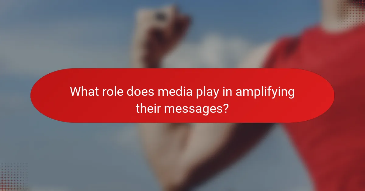 What role does media play in amplifying their messages?
