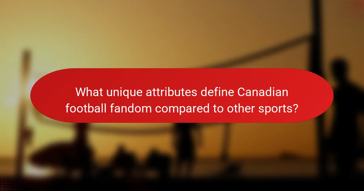 What unique attributes define Canadian football fandom compared to other sports?