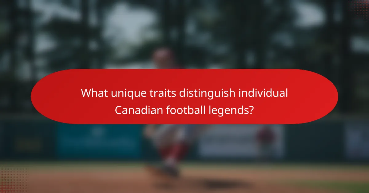 What unique traits distinguish individual Canadian football legends?