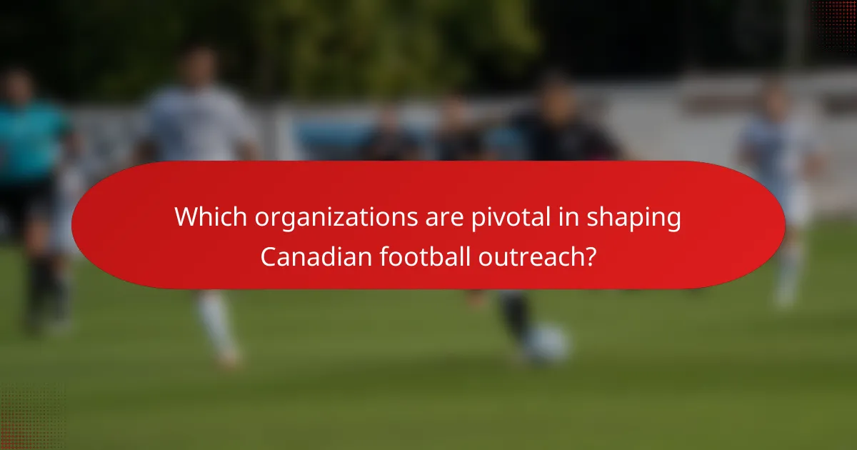 Which organizations are pivotal in shaping Canadian football outreach?